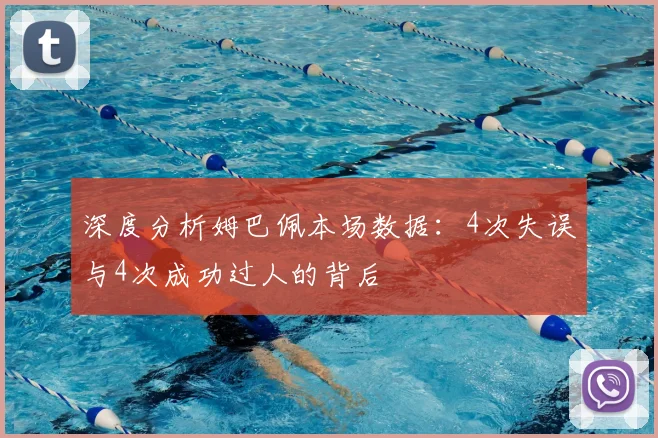 深度分析姆巴佩本场数据：4次失误与4次成功过人的背后