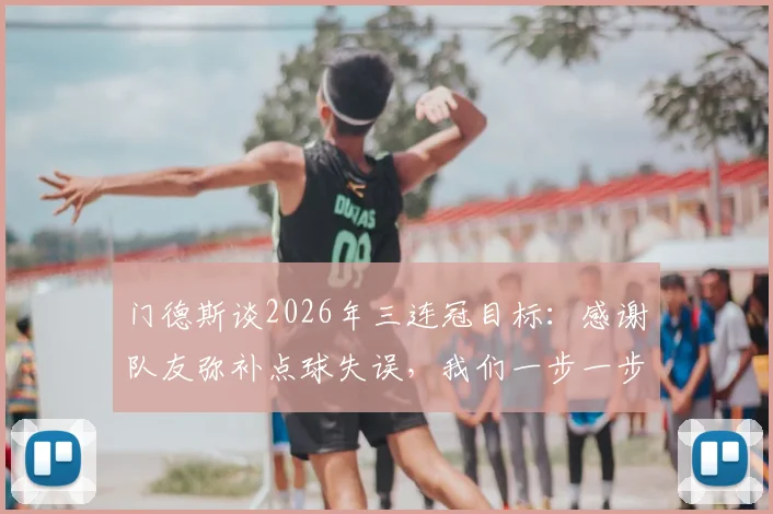 门德斯谈2026年三连冠目标：感谢队友弥补点球失误，我们一步一步来