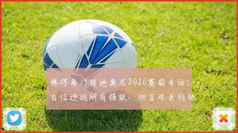 佛得角门将迪奥尼2026赛前专访：自信迎战所有强敌，坦言母亲到场观战是无上动力
