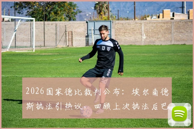 2026国家德比裁判公布：埃尔南德斯执法引热议，回顾上次执法后巴萨夺冠的详细经过与数据