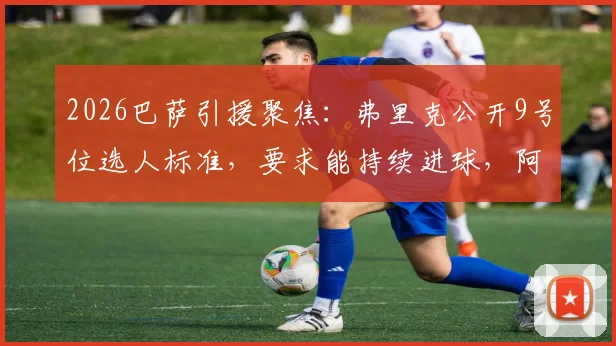 2026巴萨引援聚焦：弗里克公开9号位选人标准，要求能持续进球，阿尔瓦雷斯转会基本无望