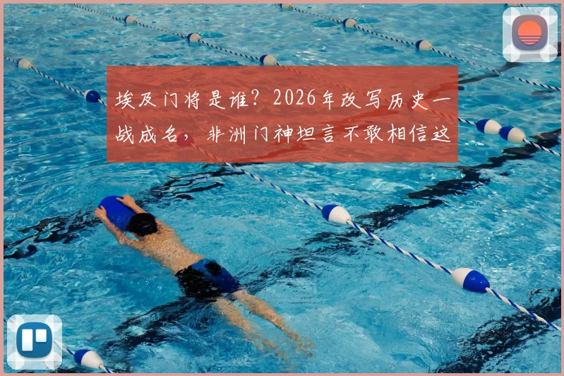 埃及门将是谁?2026年改写历史一战成名,非洲门神坦言不敢相信这水平