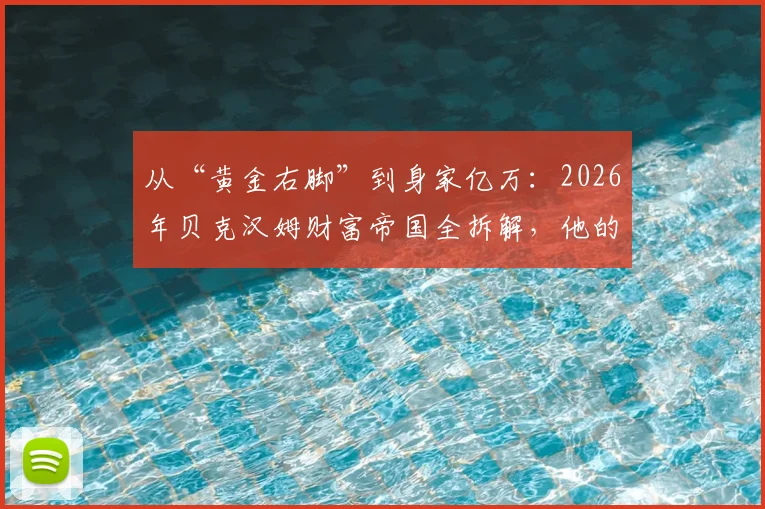 从“黄金右脚”到身家亿万:2026年贝克汉姆财富帝国全拆解,他的赚钱模式普通人能学吗?