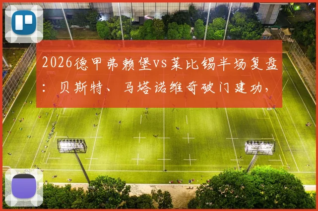 2026德甲弗赖堡vs莱比锡半场复盘:贝斯特、马塔诺维奇破门建功,2-1领先原因与技术统计解析