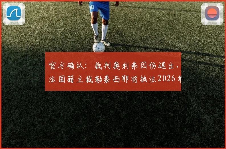 官方确认：裁判奥利弗因伤退出，法国籍主裁勒泰西耶将执法2026年科特迪瓦与厄瓜多尔关键对决