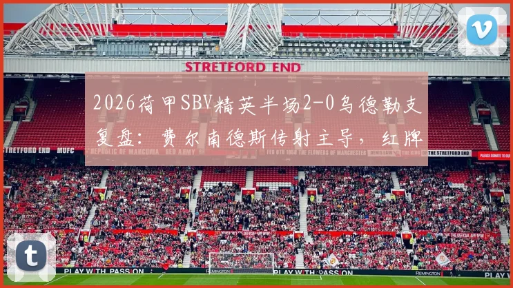 2026荷甲SBV精英半场2-0乌德勒支复盘：费尔南德斯传射主导，红牌成比赛转折点关键分析