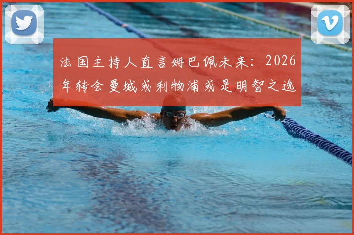 法国主持人直言姆巴佩未来：2026年转会曼城或利物浦或是明智之选，留在皇马恐非最佳出路