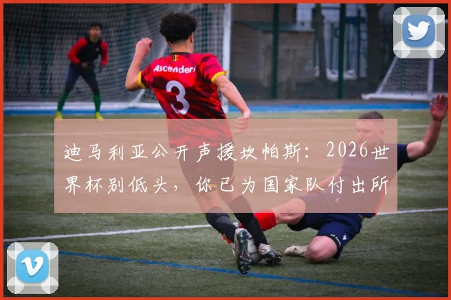 迪马利亚公开声援坎帕斯：2026世界杯别低头，你已为国家队付出所有，坎帕斯究竟做了什么赢得如此力挺？