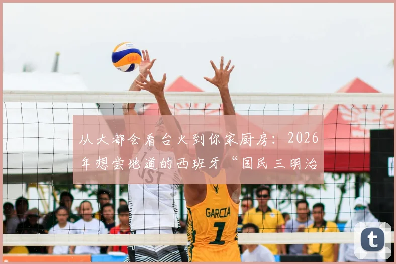 从大都会看台火到你家厨房：2026年想尝地道的西班牙“国民三明治”？这份指南别错过